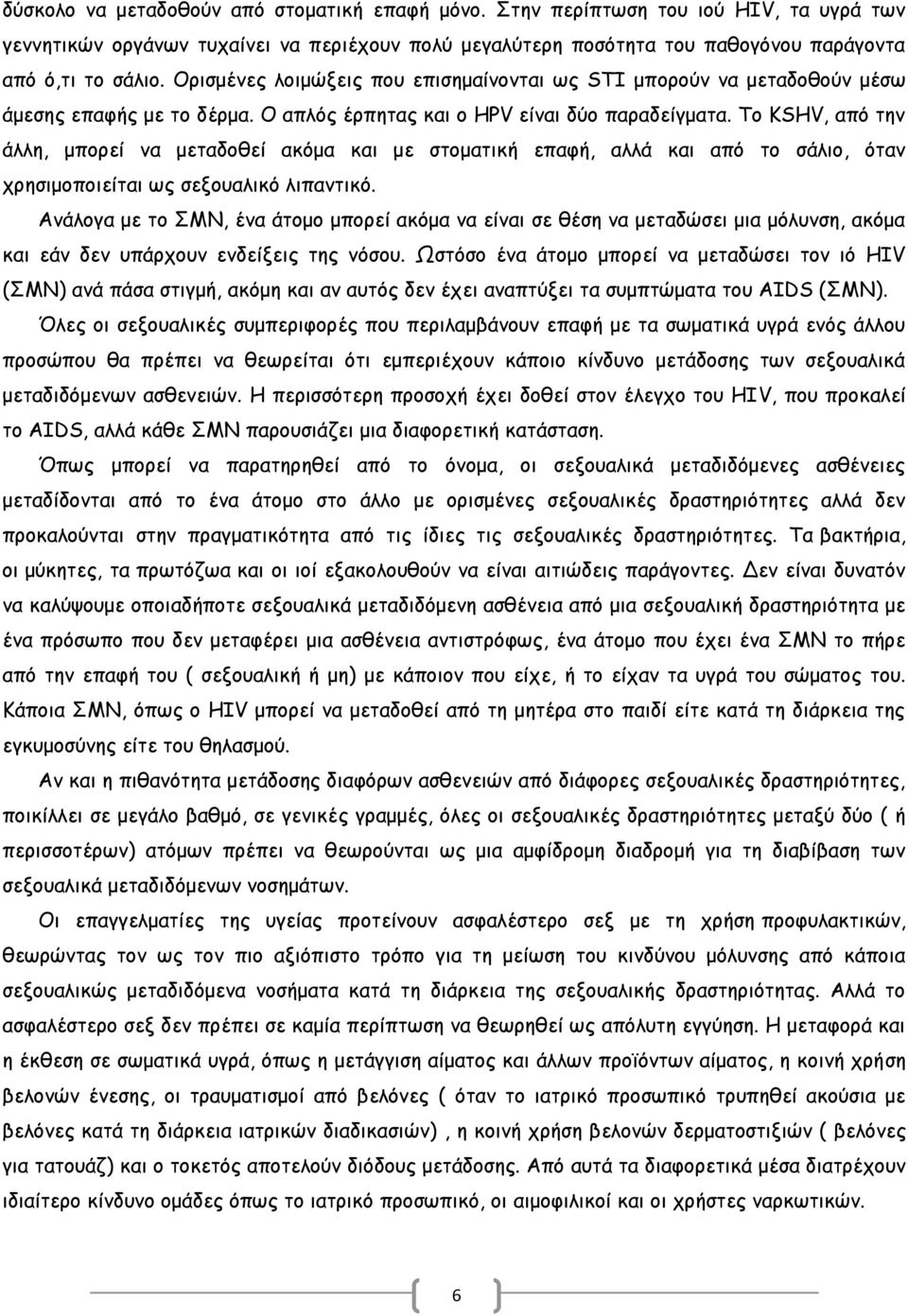 Το KSHV, από την άλλη, μπορεί να μεταδοθεί ακόμα και με στοματική επαφή, αλλά και από το σάλιο, όταν χρησιμοποιείται ως σεξουαλικό λιπαντικό.