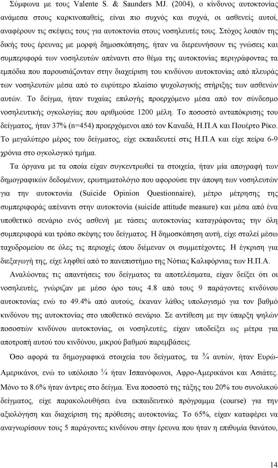 Στόχος λοιπόν της δικής τους έρευνας με μορφή δημοσκόπησης, ήταν να διερευνήσουν τις γνώσεις και συμπεριφορά των νοσηλευτών απέναντι στο θέμα της αυτοκτονίας περιγράφοντας τα εμπόδια που