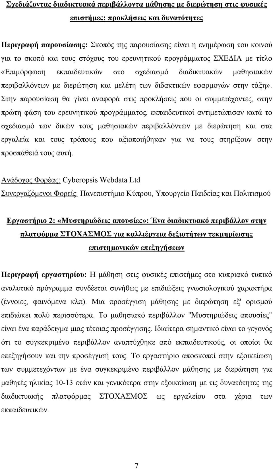 Στην παρουσίαση θα γίνει αναφορά στις προκλήσεις που οι συμμετέχοντες, στην πρώτη φάση του ερευνητικού προγράμματος, εκπαιδευτικοί αντιμετώπισαν κατά το σχεδιασμό των δικών τους μαθησιακών