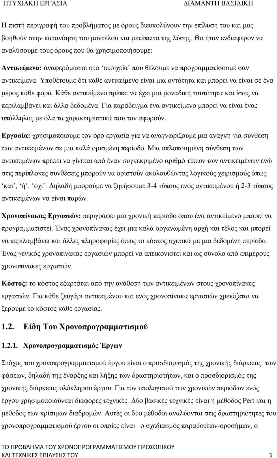 Υποθέτουμε ότι κάθε αντικείμενο είναι μια οντότητα και μπορεί να είναι σε ένα μέρος κάθε φορά. Κάθε αντικείμενο πρέπει να έχει μια μοναδική ταυτότητα και ίσως να περιλαμβάνει και άλλα δεδομένα.