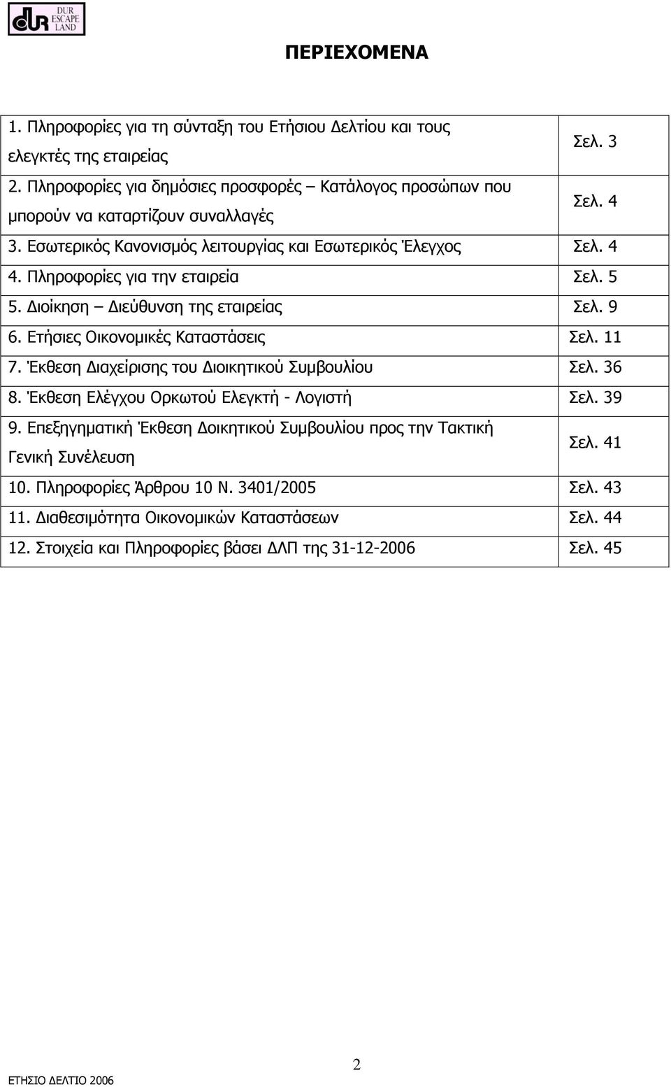 Πληροφορίες για την εταιρεία Σελ. 5 5. Διοίκηση Διεύθυνση της εταιρείας Σελ. 9 6. Ετήσιες Οικονομικές Καταστάσεις Σελ. 11 7. Έκθεση Διαχείρισης του Διοικητικού Συμβουλίου Σελ. 36 8.