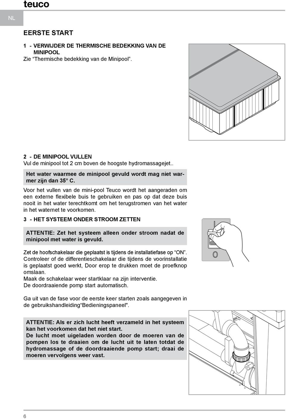 Voor het vullen van de mini-pool Teuco wordt het aangeraden om een externe flexibele buis te gebruiken en pas op dat deze buis nooit in het water terechtkomt om het terugstromen van het water in het