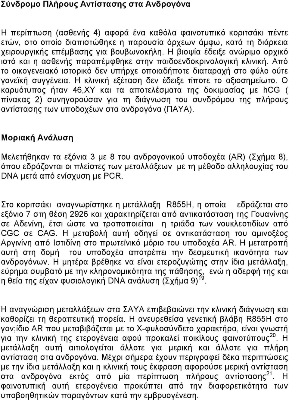 Από το οικογενειακό ιστορικό δεν υπήρχε οποιαδήποτε διαταραχή στο φύλο ούτε γονεϊκή συγγένεια. Η κλινική εξέταση δεν έδειξε τίποτε το αξιοσηµείωτο.