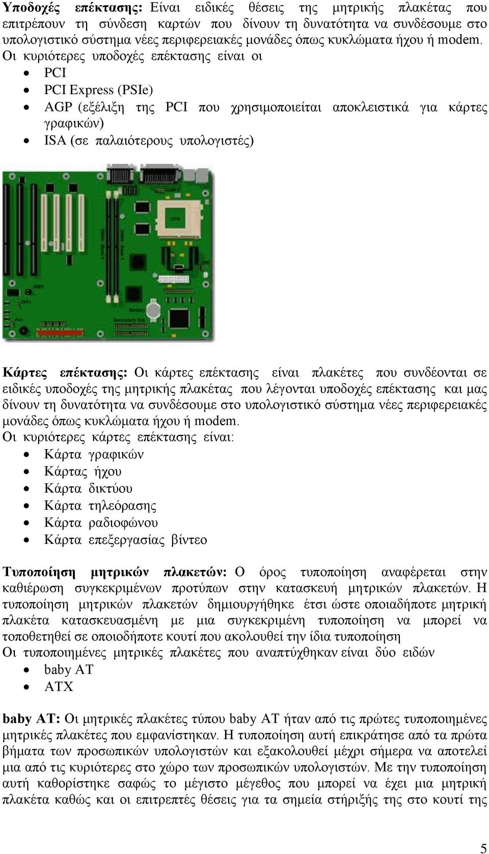 Οη θπξηόηεξεο ππνδνρέο επέθηαζεο είλαη νη PCI PCI Express (PSIe) AGP (εμέιημε ηεο PCI πνπ ρξεζηκνπνηείηαη απνθιεηζηηθά γηα θάξηεο γξαθηθώλ) ISA (ζε παιαηόηεξνπο ππνινγηζηέο) Κάξηεο επέθηαζεο: Οη