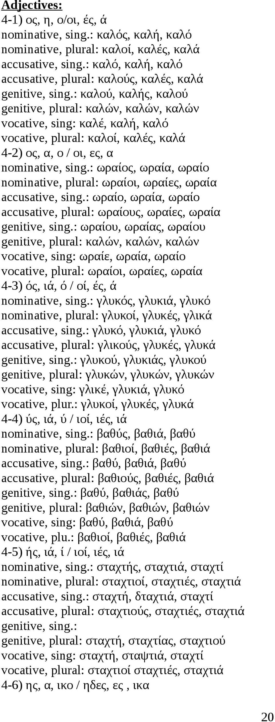 : καλού, καλής, καλού genitive, plural: καλών, καλών, καλών vocative, sing: καλέ, καλή, καλό vocative, plural: καλοί, καλές, καλά 4-2) ος, α, ο / οι, ες, α nominative, sing.