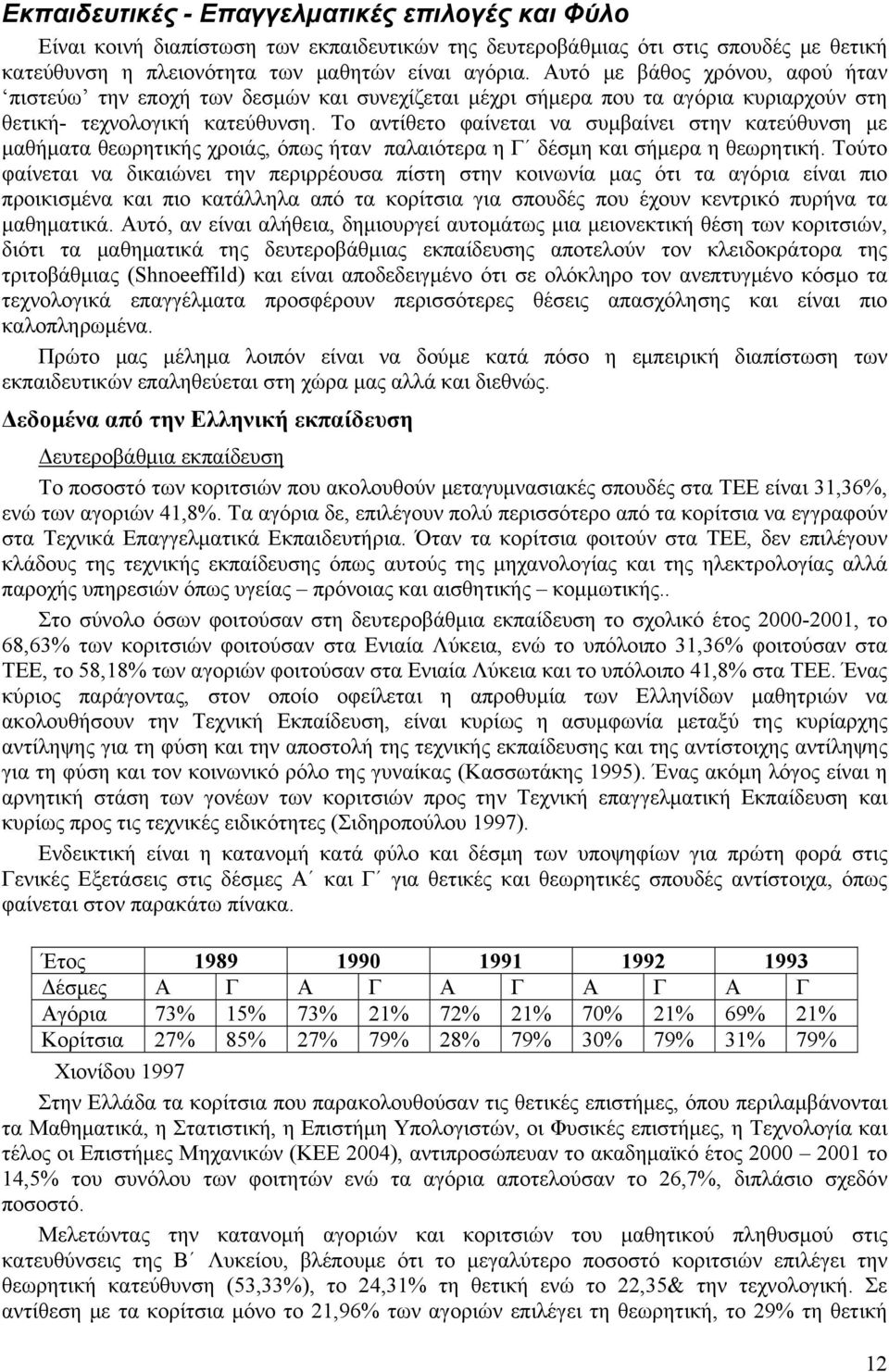 Το αντίθετο φαίνεται να συμβαίνει στην κατεύθυνση με μαθήματα θεωρητικής χροιάς, όπως ήταν παλαιότερα η Γ δέσμη και σήμερα η θεωρητική.