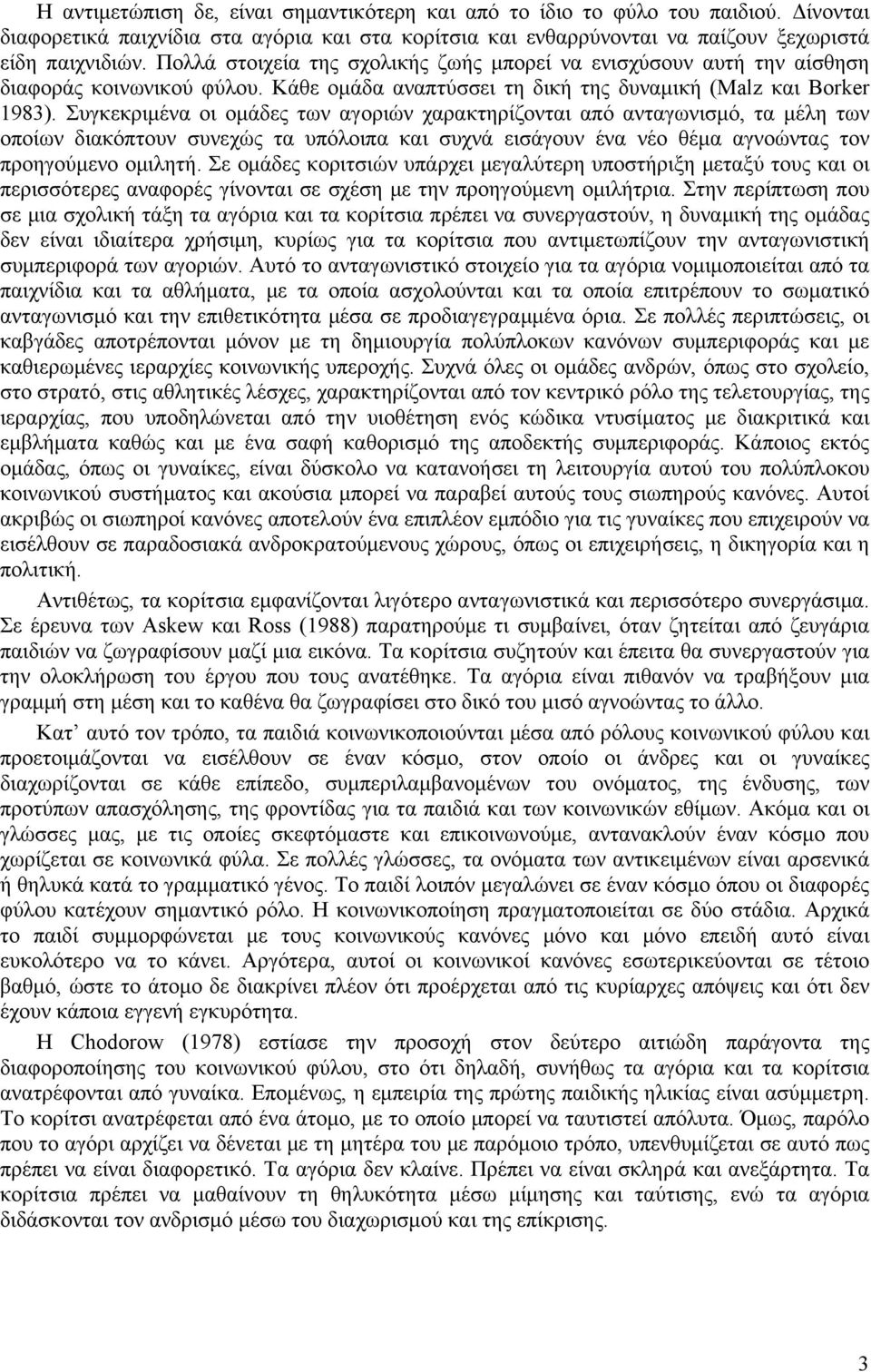 Συγκεκριμένα οι ομάδες των αγοριών χαρακτηρίζονται από ανταγωνισμό, τα μέλη των οποίων διακόπτουν συνεχώς τα υπόλοιπα και συχνά εισάγουν ένα νέο θέμα αγνοώντας τον προηγούμενο ομιλητή.