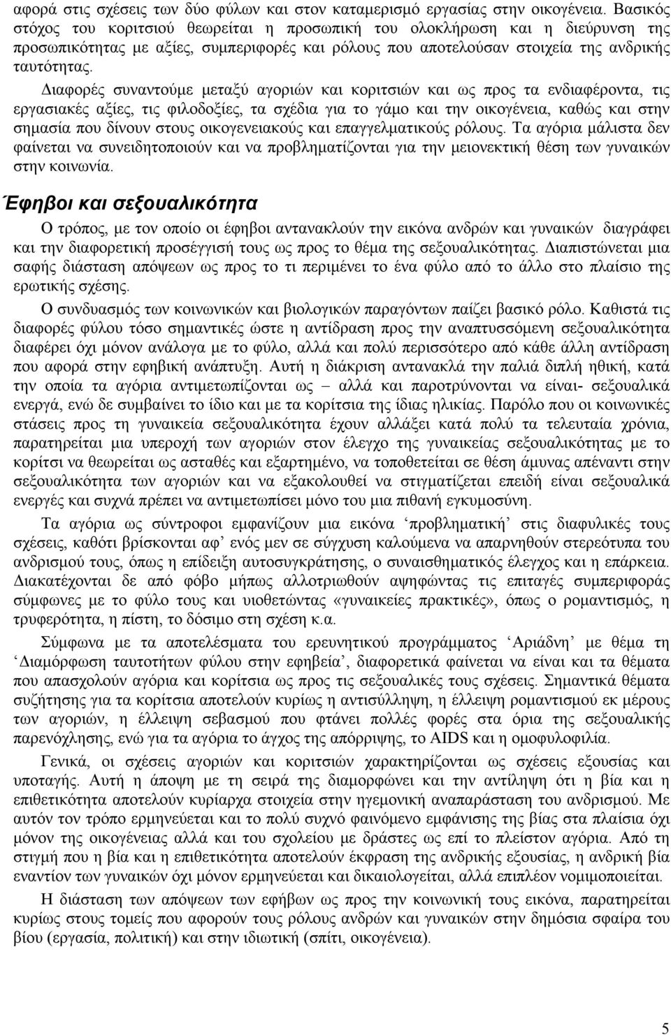 Διαφορές συναντούμε μεταξύ αγοριών και κοριτσιών και ως προς τα ενδιαφέροντα, τις εργασιακές αξίες, τις φιλοδοξίες, τα σχέδια για το γάμο και την οικογένεια, καθώς και στην σημασία που δίνουν στους