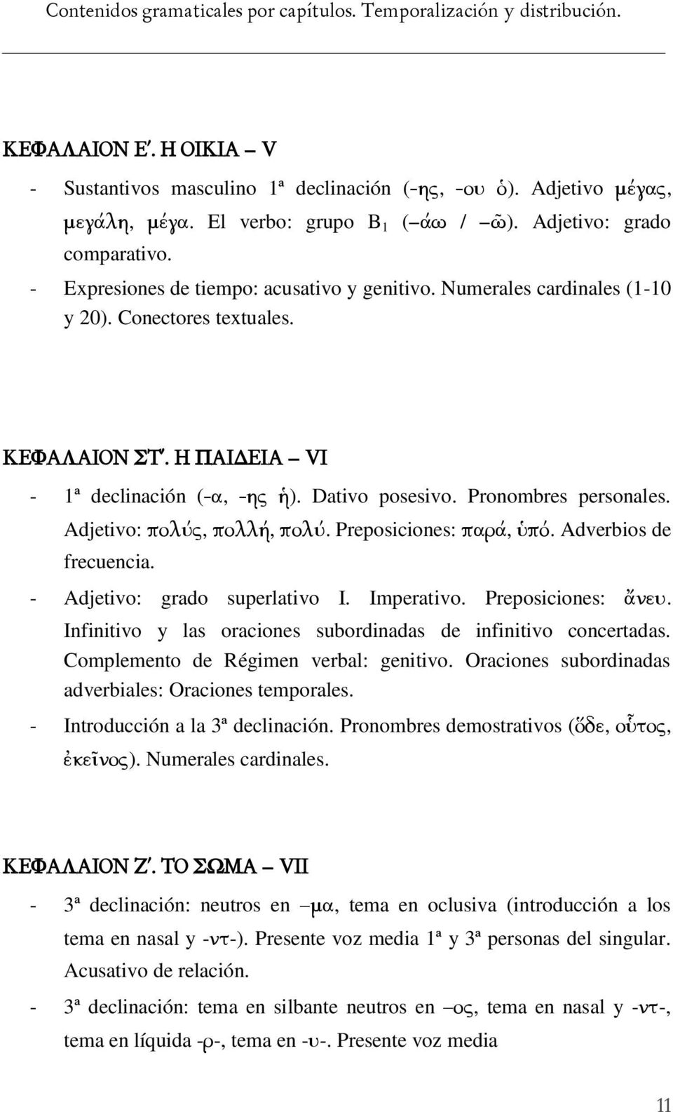 Adjetivo: πολύς, πολλή, πολύ. Preposiciones: παρά, ὑπό. Adverbios de frecuencia. - Adjetivo: grado superlativo I. Imperativo. Preposiciones: ἄνευ.