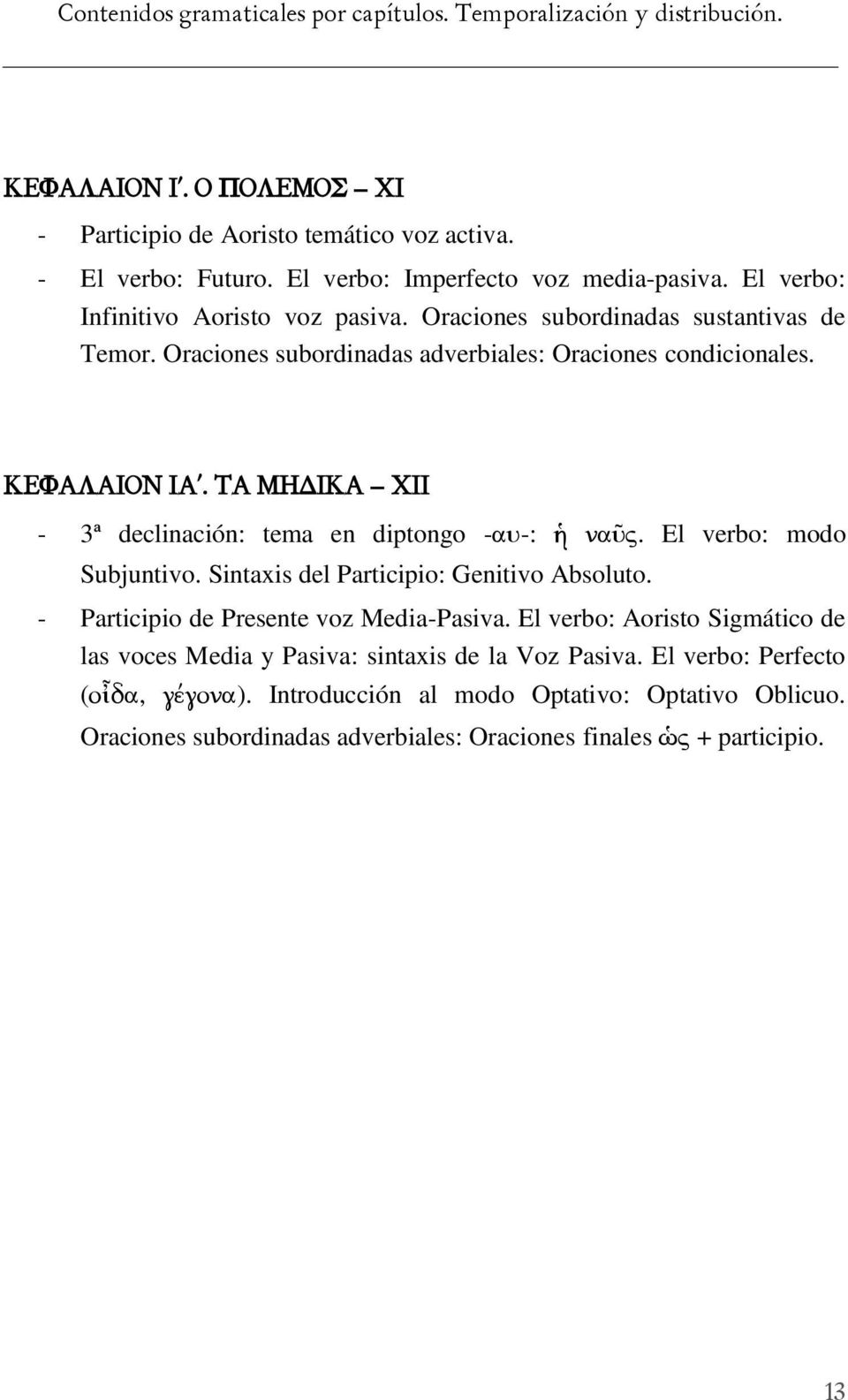 ΤΑ ΜΗΔΙΚΑ XΙΙ - 3ª declinación: tema en diptongo -αυ-: ἡ ναῦς. El verbo: modo Subjuntivo. Sintaxis del Participio: Genitivo Absoluto. - Participio de Presente voz Media-Pasiva.