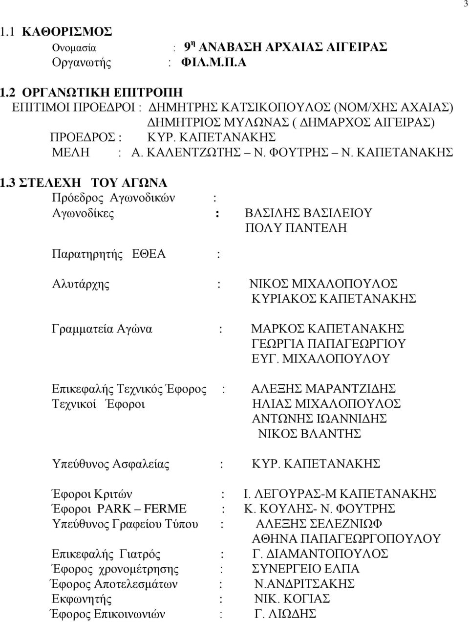 3 ΣΤΕΛΕΧΗ ΤΟΥ ΑΓΩΝΑ Πρόεδρος Αγωνοδικών : Αγωνοδίκες : ΒΑΣΙΛΗΣ ΒΑΣΙΛΕΙΟΥ ΠΟΛΥ ΠΑΝΤΕΛΗ Παρατηρητής ΕΘΕΑ : Αλυτάρχης : ΝΙΚΟΣ ΜΙΧΑΛΟΠΟΥΛΟΣ ΚΥΡΙΑΚΟΣ ΚΑΠΕΤΑΝΑΚΗΣ Γραμματεία Αγώνα : ΜΑΡΚΟΣ ΚΑΠΕΤΑΝΑΚΗΣ