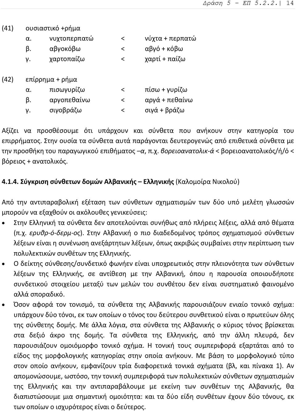 Στην ουσία τα σύνθετα αυτά παράγονται δευτερογενώς από επιθετικά σύνθετα με την προσθήκη του παραγωγικού επιθήματος α, π.χ. βορειοανατολικ ά < βορειοανατολικός/ή/ό < βόρειος + ανατολικός. 4.