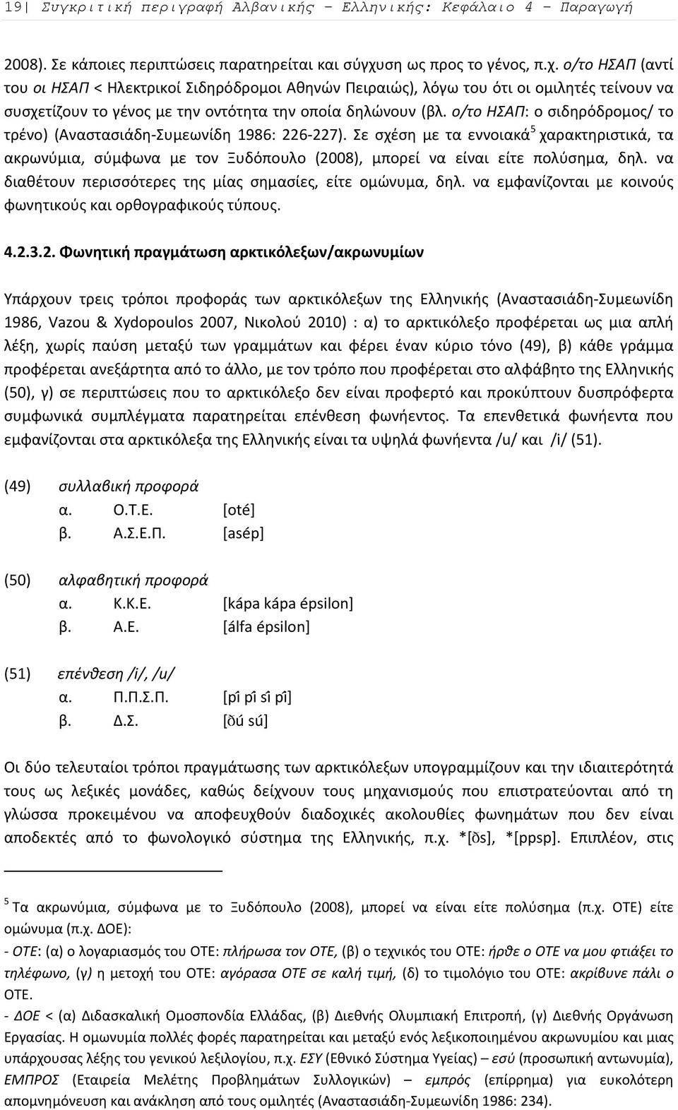 ο/το ΗΣΑΠ: ο σιδηρόδρομος/ το τρένο) (Αναστασιάδη Συμεωνίδη 1986: 226 227). Σε σχέση με τα εννοιακά 5 χαρακτηριστικά, τα ακρωνύμια, σύμφωνα με τον Ξυδόπουλο (2008), μπορεί να είναι είτε πολύσημα, δηλ.