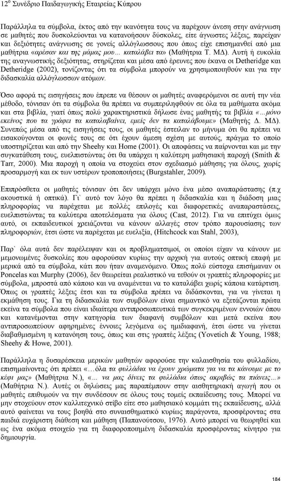 Αυτή ή ευκολία της αναγνωστικής δεξιότητας, στηρίζεται και μέσα από έρευνες που έκανα οι Detheridge και Detheridge (2002), τονίζοντας ότι τα σύμβολα μπορούν να χρησιμοποιηθούν και για την διδασκαλία