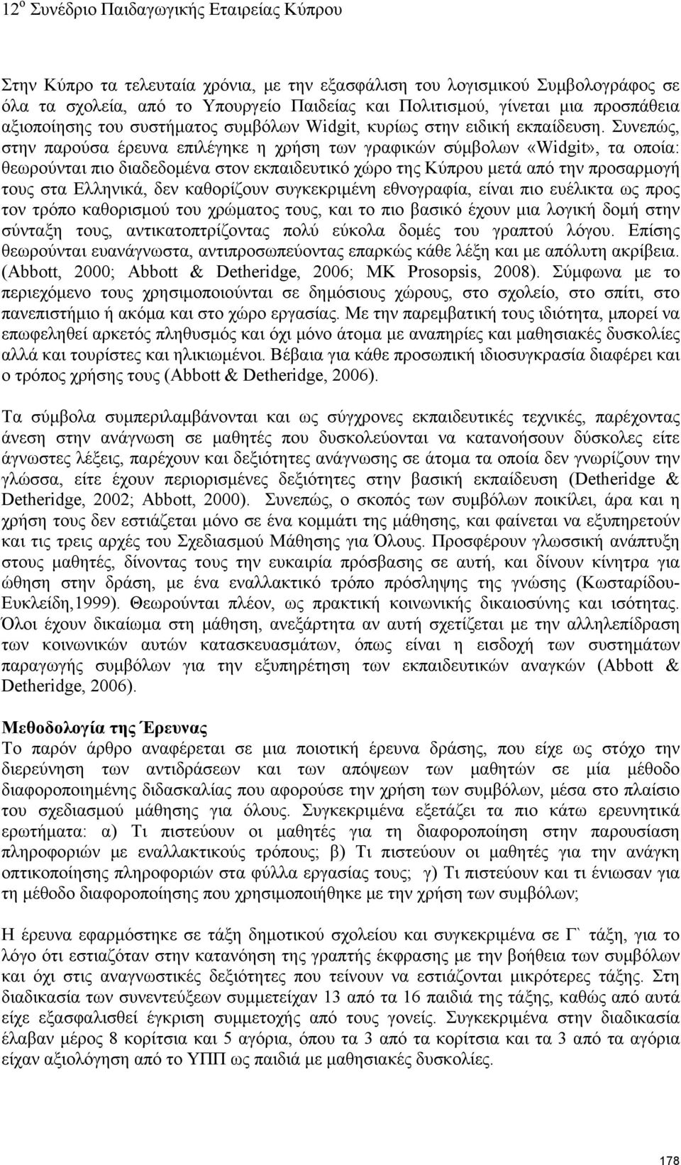 Συνεπώς, στην παρούσα έρευνα επιλέγηκε η χρήση των γραφικών σύμβολων «Widgit», τα οποία: θεωρούνται πιο διαδεδομένα στον εκπαιδευτικό χώρο της Κύπρου μετά από την προσαρμογή τους στα Ελληνικά, δεν