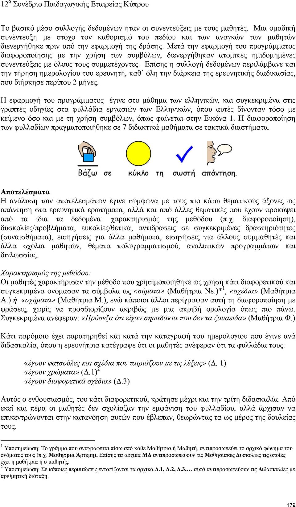 Μετά την εφαρμογή του προγράμματος διαφοροποίησης με την χρήση των συμβόλων, διενεργήθηκαν ατομικές ημιδομημένες συνεντεύξεις με όλους τους συμμετέχοντες.