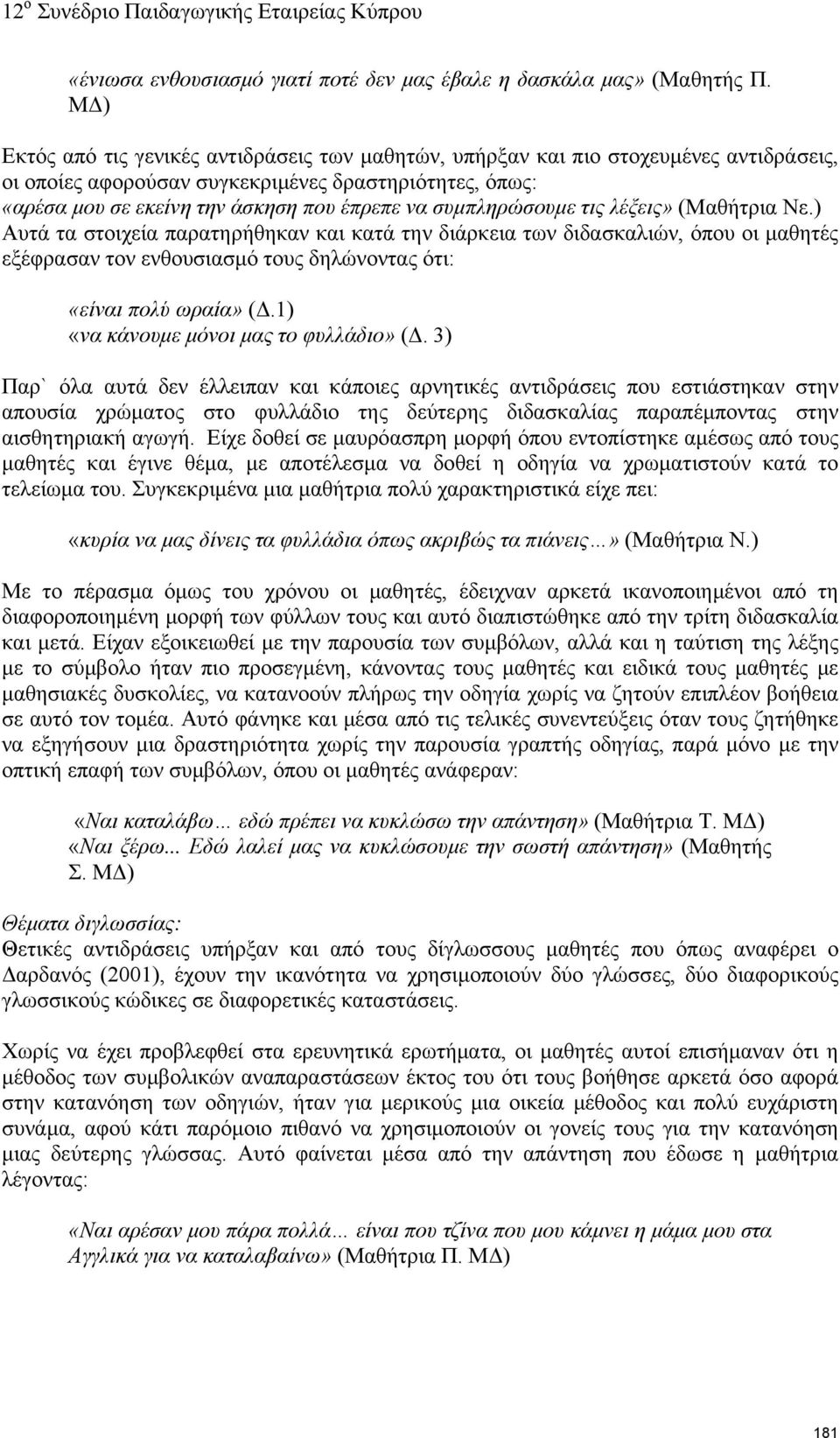 συμπληρώσουμε τις λέξεις» (Μαθήτρια Νε.) Αυτά τα στοιχεία παρατηρήθηκαν και κατά την διάρκεια των διδασκαλιών, όπου οι μαθητές εξέφρασαν τον ενθουσιασμό τους δηλώνοντας ότι: «είναι πολύ ωραία» (Δ.