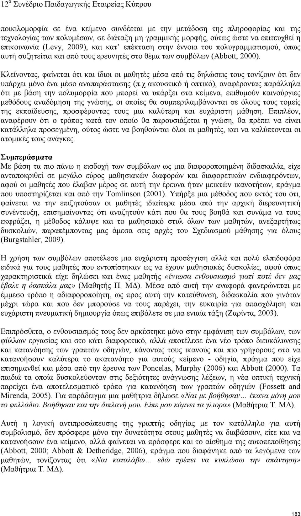 Κλείνοντας, φαίνεται ότι και ίδιοι οι μαθητές μέσα από τις δηλώσεις τους τονίζουν ότι δεν υπάρχει μόνο ένα μέσο αναπαράστασης (π.