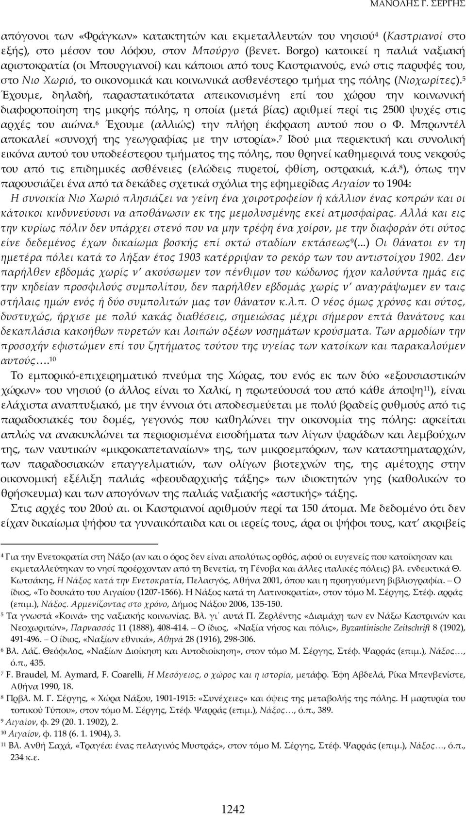 (Νιοχωρίτες). 5 Έχουμε, δηλαδή, παραστατικότατα απεικονισμένη επί του χώρου την κοινωνική διαφοροποίηση της μικρής πόλης, η οποία (μετά βίας) αριθμεί περί τις 2500 ψυχές στις αρχές του αιώνα.