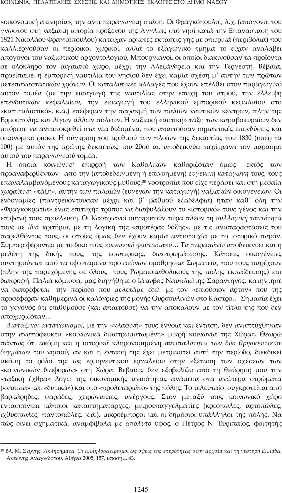 περίοικοι χωρικοί, αλλά το εξαγωγικό τμήμα το είχαν αναλάβει απόγονοι του ναξιώτικου αρχοντολογιού, Μπουργιανοί, οι οποίοι διακινούσαν τα προϊόντα σε ολόκληρο τον αιγαιακό χώρο, μέχρι την Αλεξάνδρεια