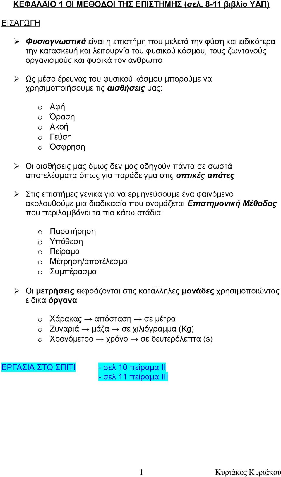 έρευνας του φυσικού κόσμου μπορούμε να χρησιμοποιήσουμε τις αισθήσεις μας: Αφή Όραση Ακοή Γεύση Όσφρηση Οι αισθήσεις μας όμως δεν μας οδηγούν πάντα σε σωστά αποτελέσματα όπως για παράδειγμα στις