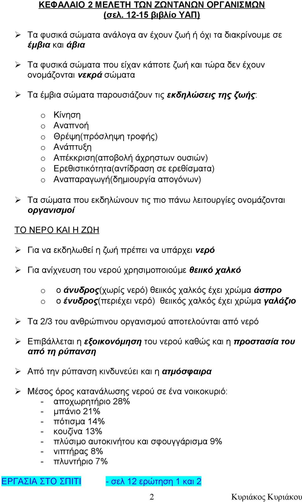 παρουσιάζουν τις εκδηλώσεις της ζωής: Κίνηση Αναπνοή Θρέψη(πρόσληψη τροφής) Ανάπτυξη Απέκκριση(αποβολή άχρηστων ουσιών) Ερεθιστικότητα(αντίδραση σε ερεθίσματα) Αναπαραγωγή(δημιουργία απογόνων) Τα