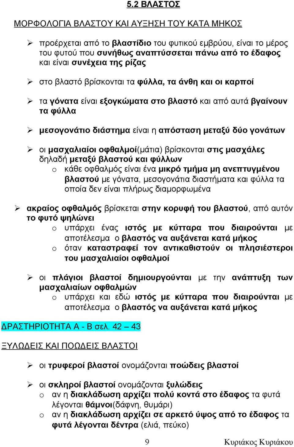 μασχαλιαίοι οφθαλμοί(μάτια) βρίσκονται στις μασχάλες δηλαδή μεταξύ βλαστού και φύλλων κάθε οφθαλμός είναι ένα μικρό τμήμα μη ανεπτυγμένου βλαστού με γόνατα, μεσογονάτια διαστήματα και φύλλα τα οποία