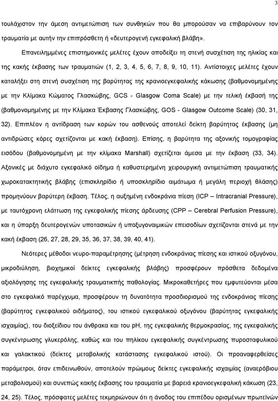 Αντίστοιχες μελέτες έχουν καταλήξει στη στενή συσχέτιση της βαρύτητας της κρανιοεγκεφαλικής κάκωσης (βαθμονομημένης με την Κλίμακα Κώματος Γλασκώβης, GCS - Glasgow Coma Scale) με την τελική έκβασή