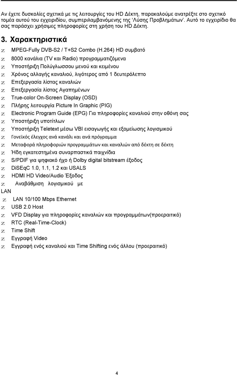 264) HD συμβατό 8000 κανάλια (TV και Radio) προγραμματιζόμενα Υποστήριξη Πολύγλωσσου μενού και κειμένου Χρόνος αλλαγής καναλιού, λιγότερος από 1 δευτερόλεπτο Επεξεργασία λίστας καναλιών Επεξεργασία