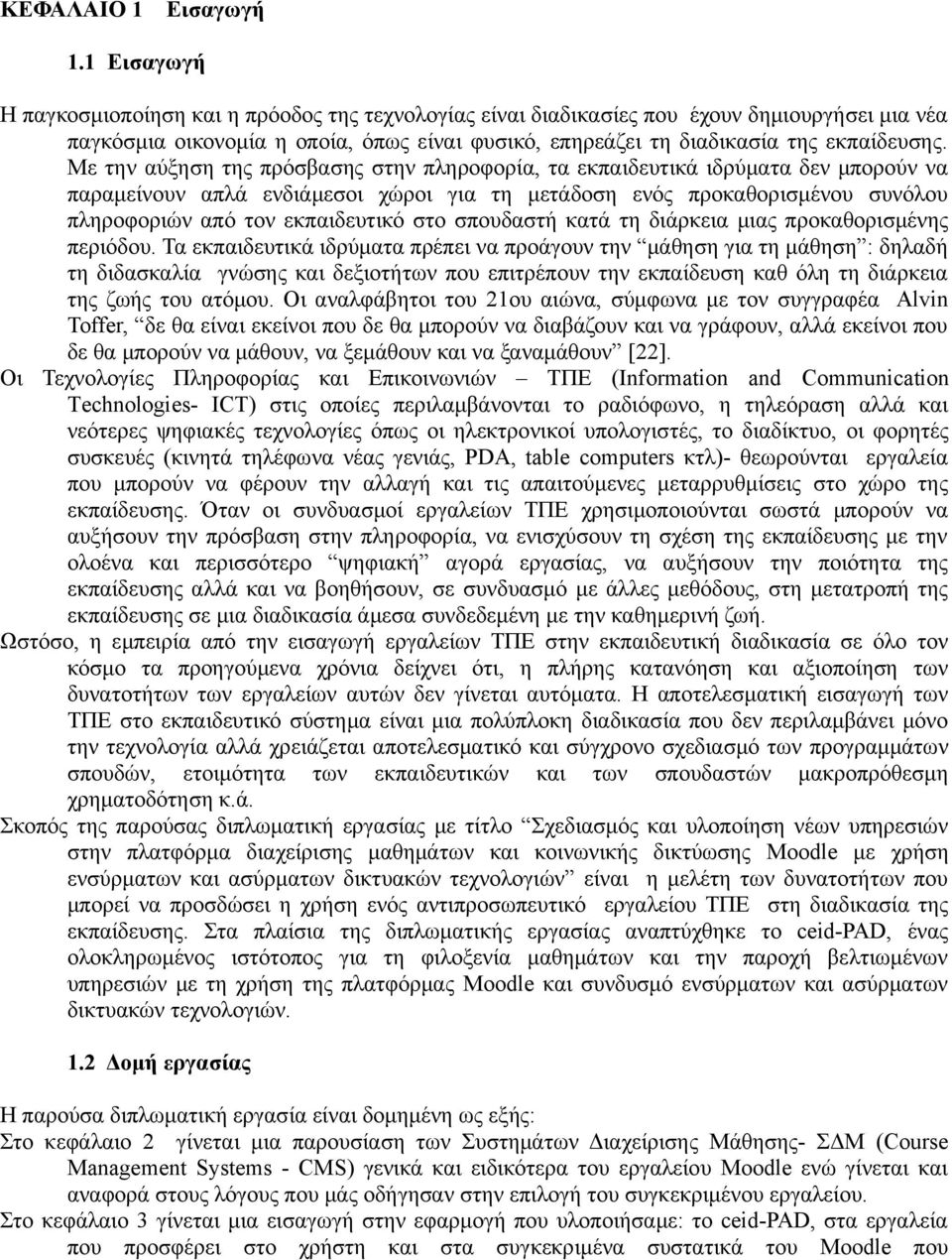 Με την αύξηση της πρόσβασης στην πληροφορία, τα εκπαιδευτικά ιδρύματα δεν μπορούν να παραμείνουν απλά ενδιάμεσοι χώροι για τη μετάδοση ενός προκαθορισμένου συνόλου πληροφοριών από τον εκπαιδευτικό