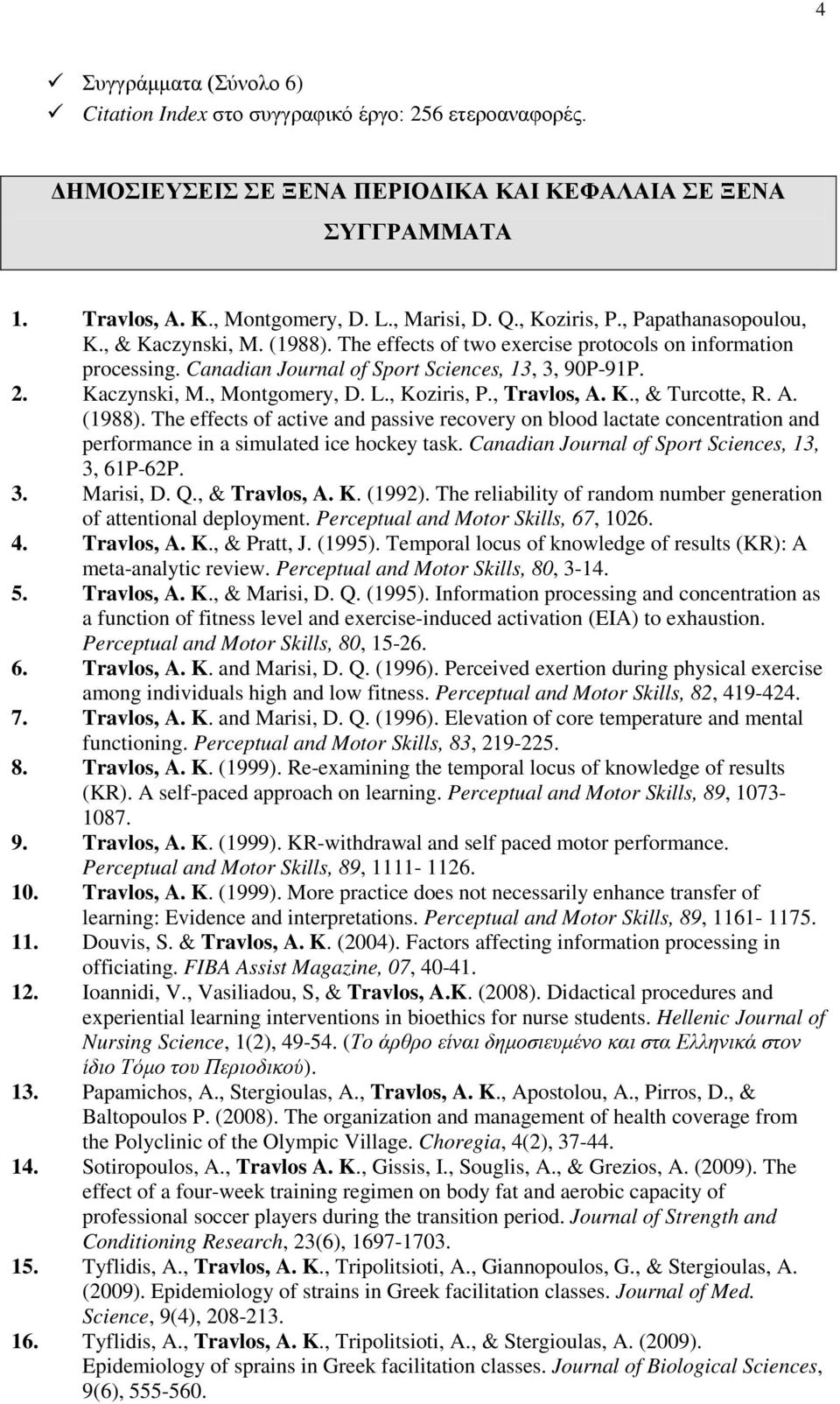 L., Koziris, P., Travlos, A. K., & Turcotte, R. A. (1988). The effects of active and passive recovery on blood lactate concentration and performance in a simulated ice hockey task.