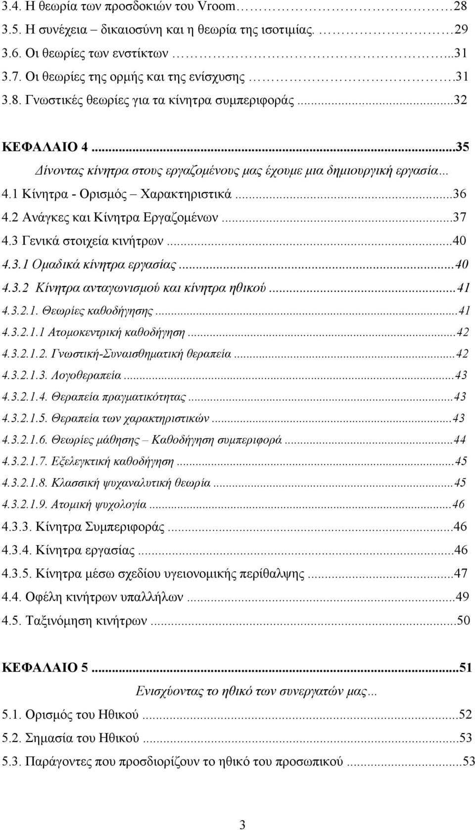 3 Γενικά στοιχεία κινήτρων...40 4.3.1 Ομαδικά κίνητρα εργασίας...40 4.3.2 Κίνητρα ανταγωνισμού και κίνητρα ηθικού...41 4.3.2.1. Θεωρίες καθοδήγησης...41 4.3.2.1.1 Ατομοκεντρική καθοδήγηση...42 4.3.2.1.2. Γνωστική-Συναισθηματική θεραπεία.