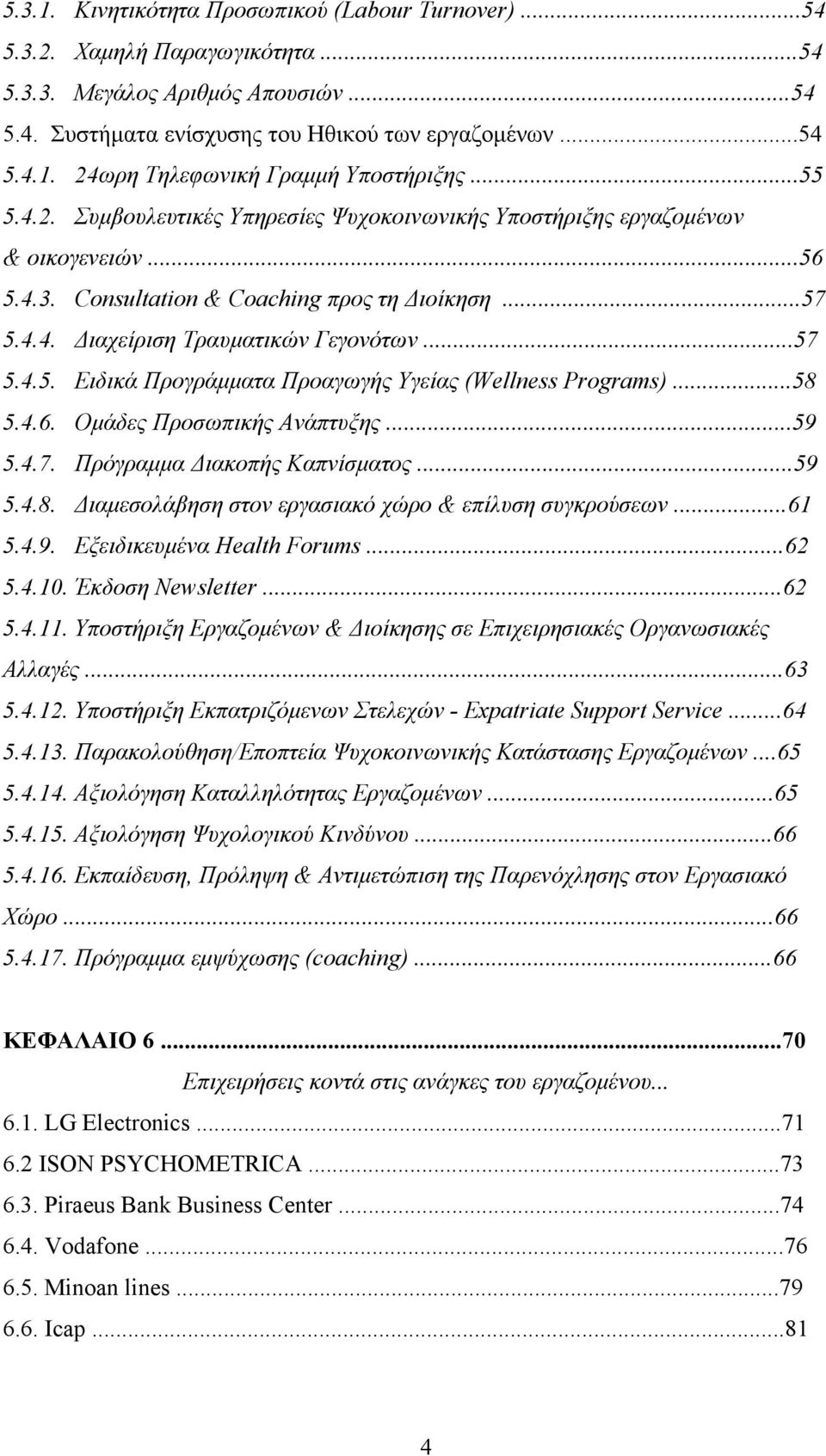 ..58 5.4.6. Ομάδες Προσωπικής Ανάπτυξης...59 5.4.7. Πρόγραμμα Διακοπής Καπνίσματος...59 5.4.8. Διαμεσολάβηση στον εργασιακό χώρο & επίλυση συγκρούσεων...61 5.4.9. Εξειδικευμένα Health Forums...62 5.4.10.