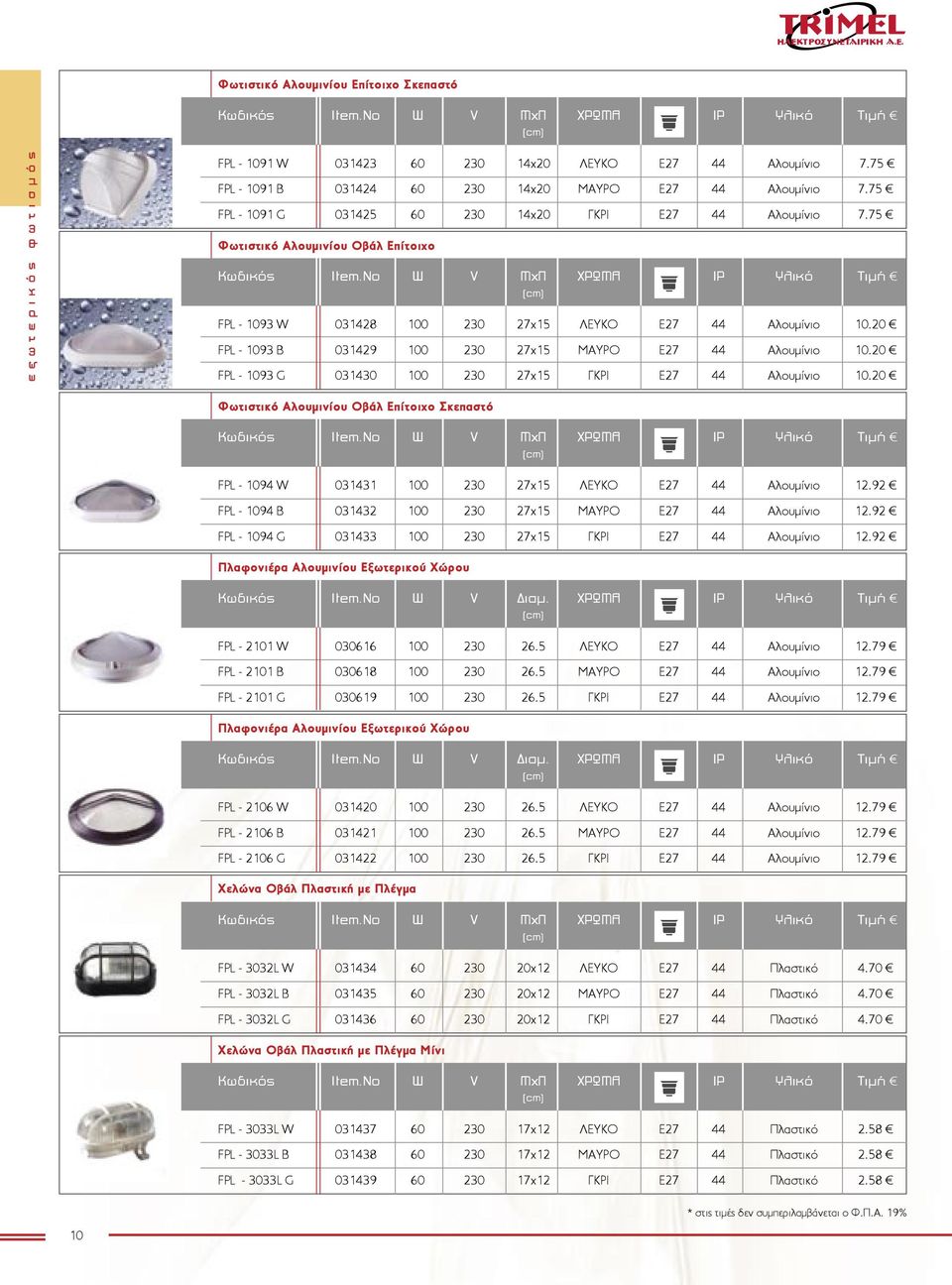 No W V ΜxΠ ΧΡΩΜΑ IP Υλικό Τιµή FPL - 1093 W 031428 100 230 27x15 ΛΕΥΚΟ E27 44 Αλουµίνιο 10.20 FPL - 1093 B 031429 100 230 27x15 ΜΑΥΡΟ E27 44 Αλουµίνιο 10.