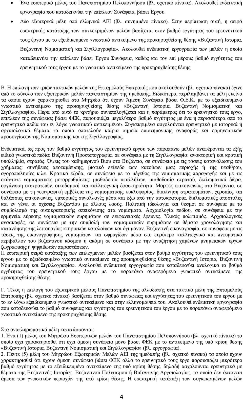 Στην περίπτωση αυτή, η σειρά εσωτερικής κατάταξης των συγκεκριμένων μελών βασίζεται στον βαθμό εγγύτητας του ερευνητικού τους έργου με το εξειδικευμένο γνωστικό αντικείμενο της προκηρυχθείσης θέσης