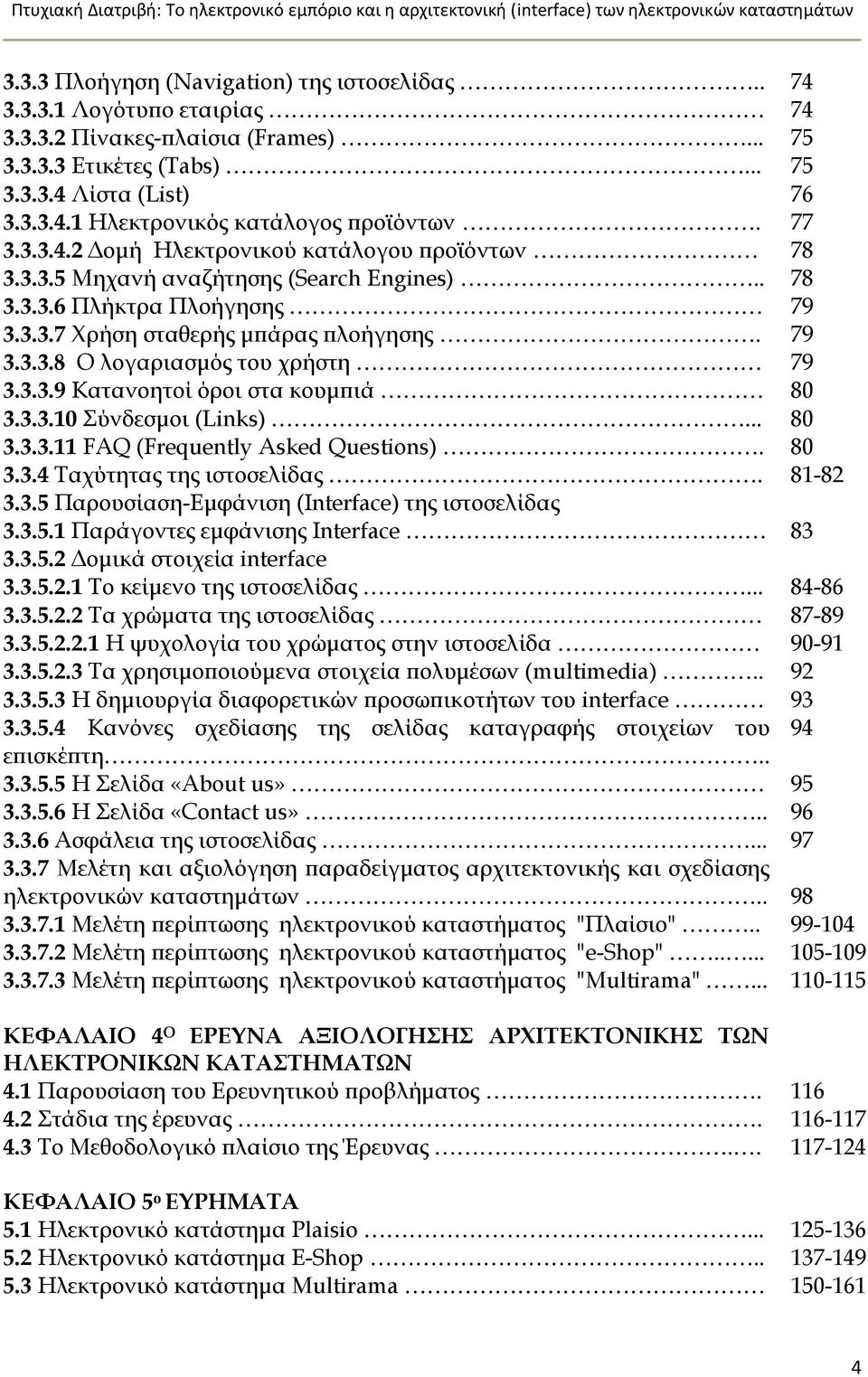 3.3.9 Κατανοητοί όροι στα κουμπιά 80 3.3.3.10 ύνδεσμοι (Links)... 80 3.3.3.11 FAQ (Frequently Asked Questions). 80 3.3.4 Σαχύτητας της ιστοσελίδας. 81-82 3.3.5 Παρουσίαση-Εμφάνιση (Interface) της ιστοσελίδας 3.