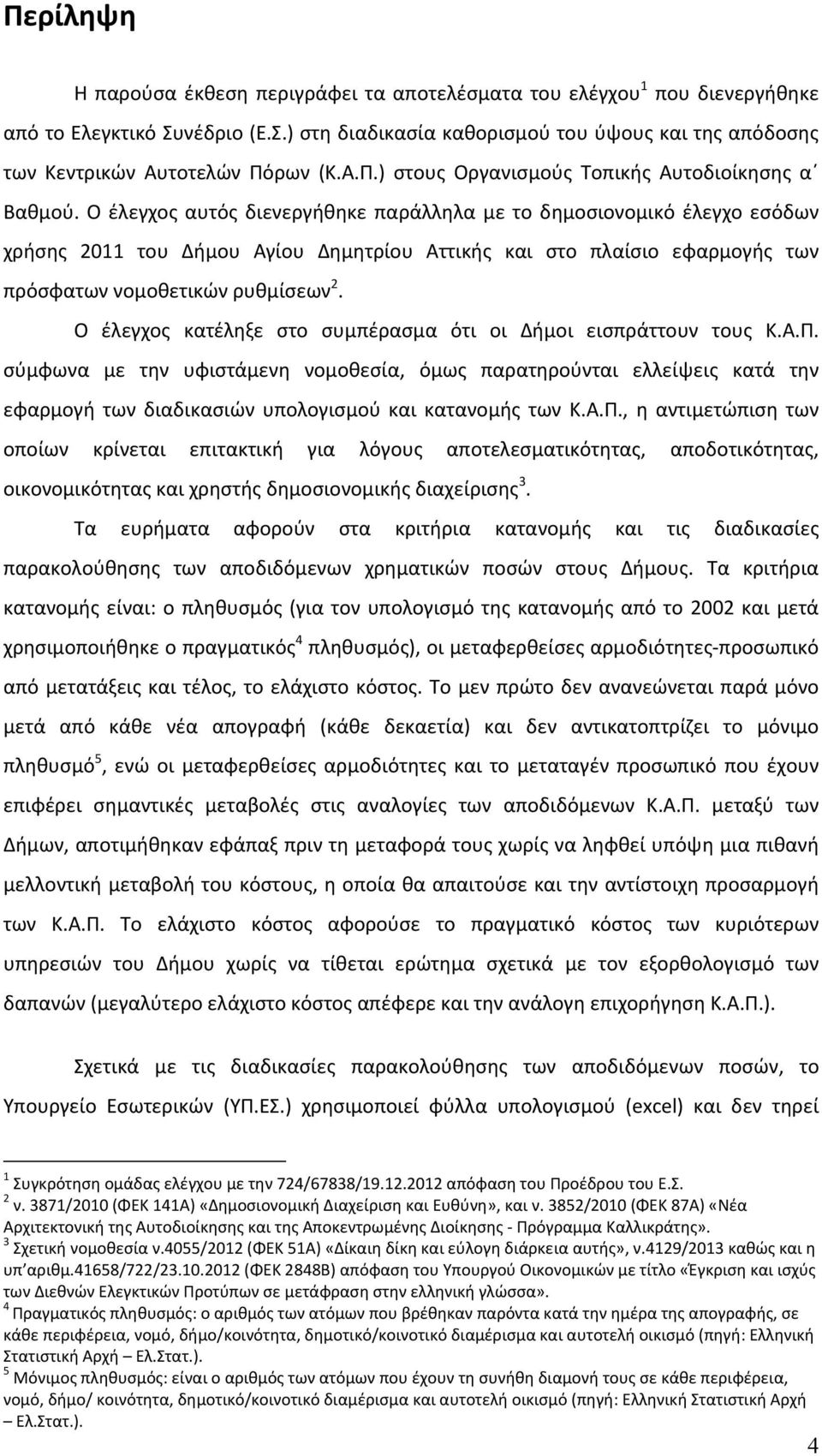 Ο έλεγχος αυτός διενεργήθηκε παράλληλα με το δημοσιονομικό έλεγχο εσόδων χρήσης 2011 του Δήμου Αγίου Δημητρίου Αττικής και στο πλαίσιο εφαρμογής των πρόσφατων νομοθετικών ρυθμίσεων 2.