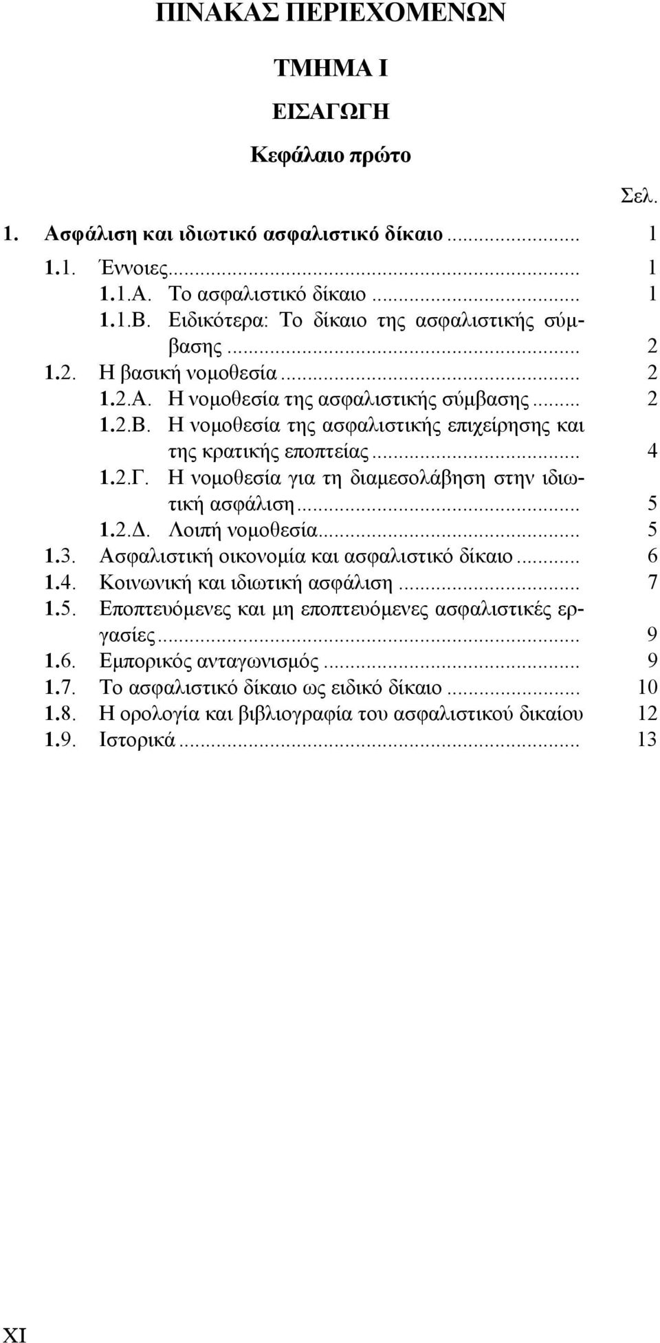 Η νομοθεσία της ασφαλιστικής επιχείρησης και της κρατικής εποπτείας... 4 1.2.Γ. Η νομοθεσία για τη διαμεσολάβηση στην ιδιωτική ασφάλιση... 5 1.2.Δ. Λοιπή νομοθεσία... 5 1.3.