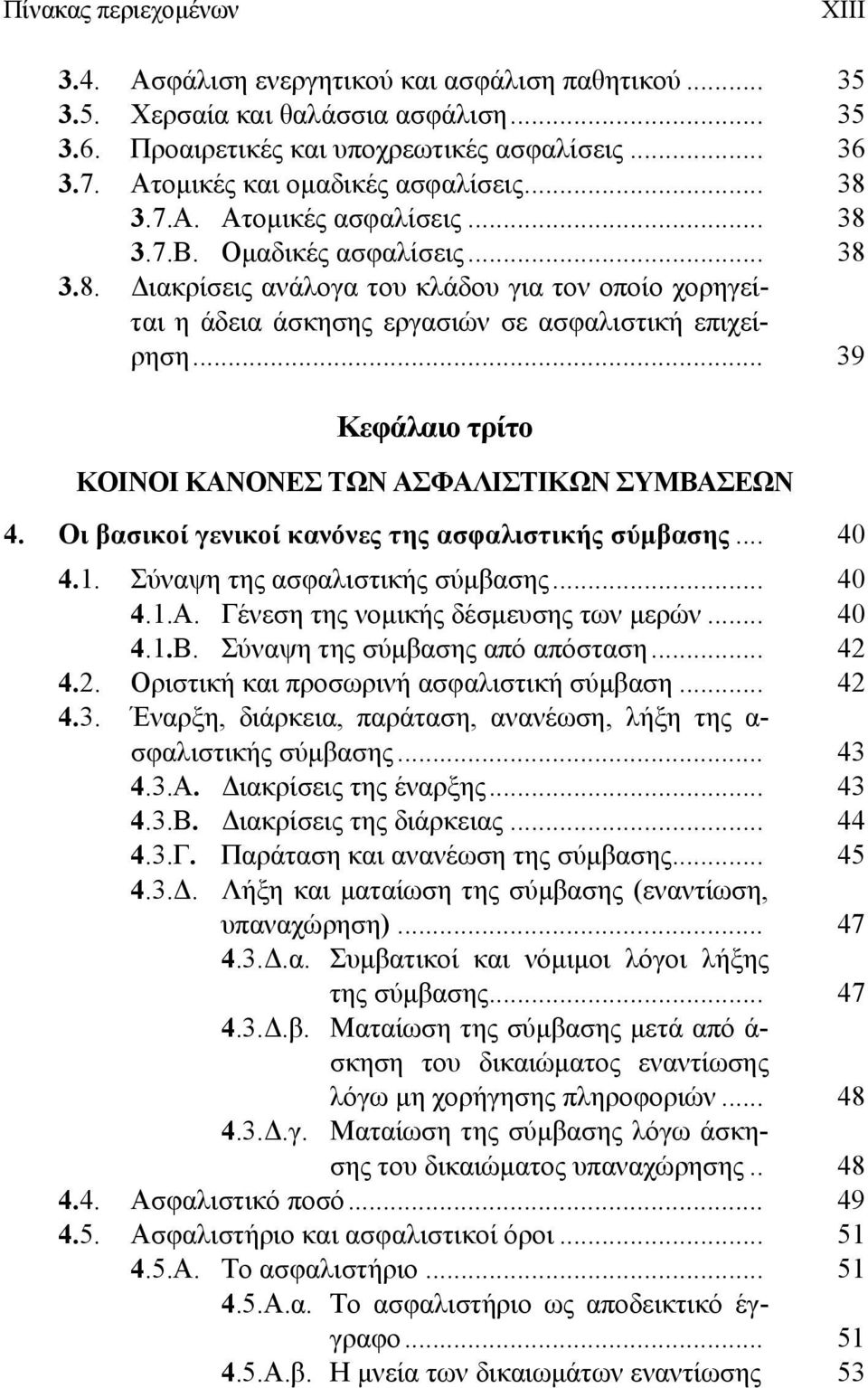 .. 39 Κεφάλαιο τρίτο ΚΟΙΝΟΙ ΚΑΝΟΝΕΣ ΤΩΝ ΑΣΦΑΛΙΣΤΙΚΩΝ ΣΥΜΒΑΣΕΩΝ 4. Οι βασικοί γενικοί κανόνες της ασφαλιστικής σύμβασης... 40 4.1. Σύναψη της ασφαλιστικής σύμβασης... 40 4.1.Α. Γένεση της νομικής δέσμευσης των μερών.