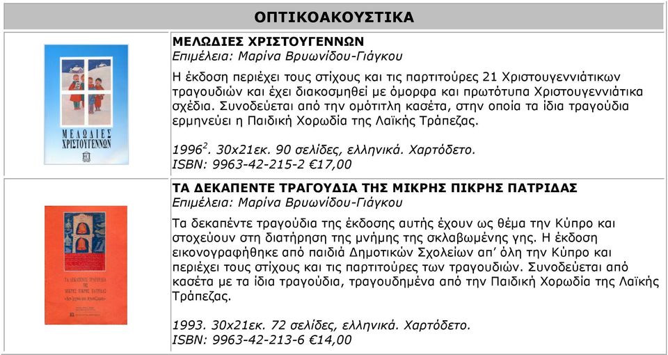 ISBN: 9963-42-215-2 17,00 ΤΑ ΔΕΚΑΠΕΝΤΕ ΤΡΑΓΟΥΔΙΑ ΤΗΣ ΜΙΚΡΗΣ ΠΙΚΡΗΣ ΠΑΤΡΙΔΑΣ Τα δεκαπέντε τραγούδια της έκδοσης αυτής έχουν ως θέµα την Κύπρο και στοχεύουν στη διατήρηση της µνήµης της σκλαβωµένης γης.