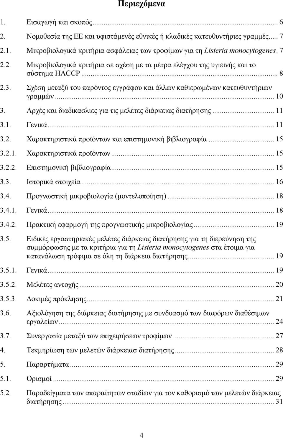 Αρχές και διαδικασλιες για τις μελέτες διάρκειας διατήρησης... 11 3.1. Γενικά... 11 3.2. Χαρακτηριστικά προϊόντων και επιστημονική βιβλιογραφία... 15 3.2.1. Χαρακτηριστικά προϊόντων... 15 3.2.2. Επιστημονική βιβλιογραφία.