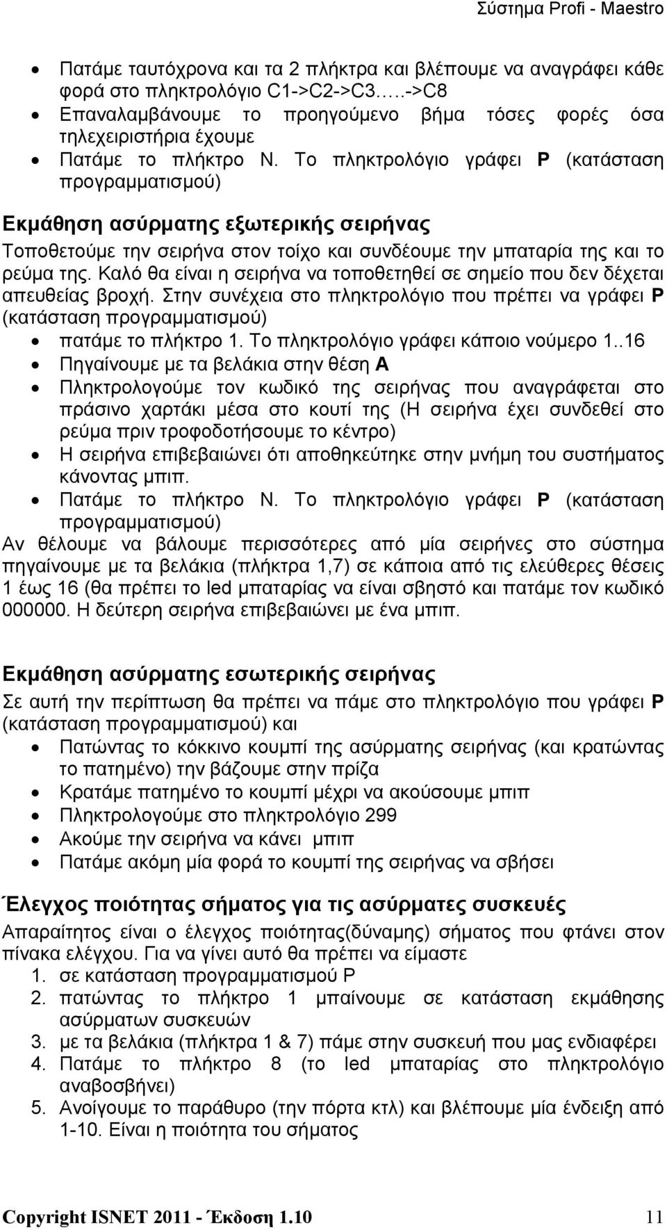 Καλό θα είναι η σειρήνα να τοποθετηθεί σε σημείο που δεν δέχεται απευθείας βροχή. Στην συνέχεια στο πληκτρολόγιο που πρέπει να γράφει P (κατάσταση προγραμματισμού) πατάμε το πλήκτρο 1.