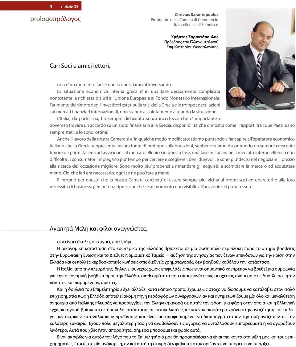 La situazione economica interna greca e in una fase decisamente complicata nonostante la richiesta d aiuti all Unione Europea e al Fondo Monetario Internazionale; l aumento del timore degli