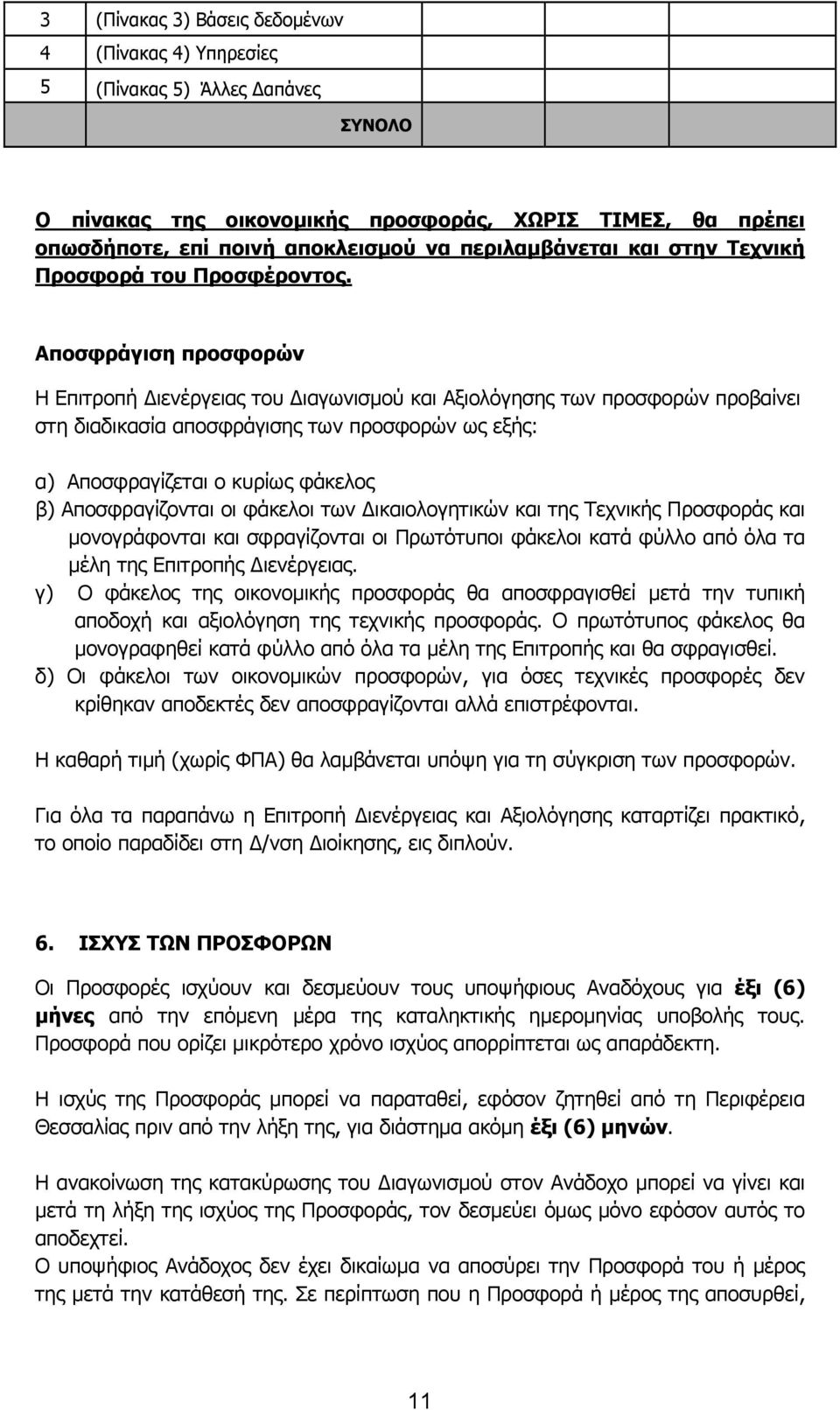 Αποσφράγιση προσφορών Η Επιτροπή Διενέργειας του Διαγωνισμού και Αξιολόγησης των προσφορών προβαίνει στη διαδικασία αποσφράγισης των προσφορών ως εξής: α) Αποσφραγίζεται ο κυρίως φάκελος β)