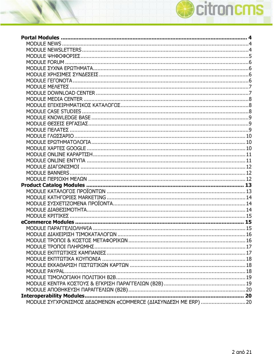 .. 9! MODULE ΓΛΩΣΣΑΡΙΟ... 10! MODULE ΕΡΩΤΗΜΑΤΟΛΟΓΙΑ... 10! MODULE ΧΑΡΤΕΣ GOOGLE... 10! MODULE ONLINE ΚΑΡΑΡΤΙΣΗ... 11! MODULE ONLINE ΕΝΤΥΠΑ... 11! MODULE ΔΙΑΓΩΝΙΣΜΟΙ... 12! MODULE BANNERS... 12! MODULE ΠΕΡΙΟΧΗ ΜΕΛΩΝ.