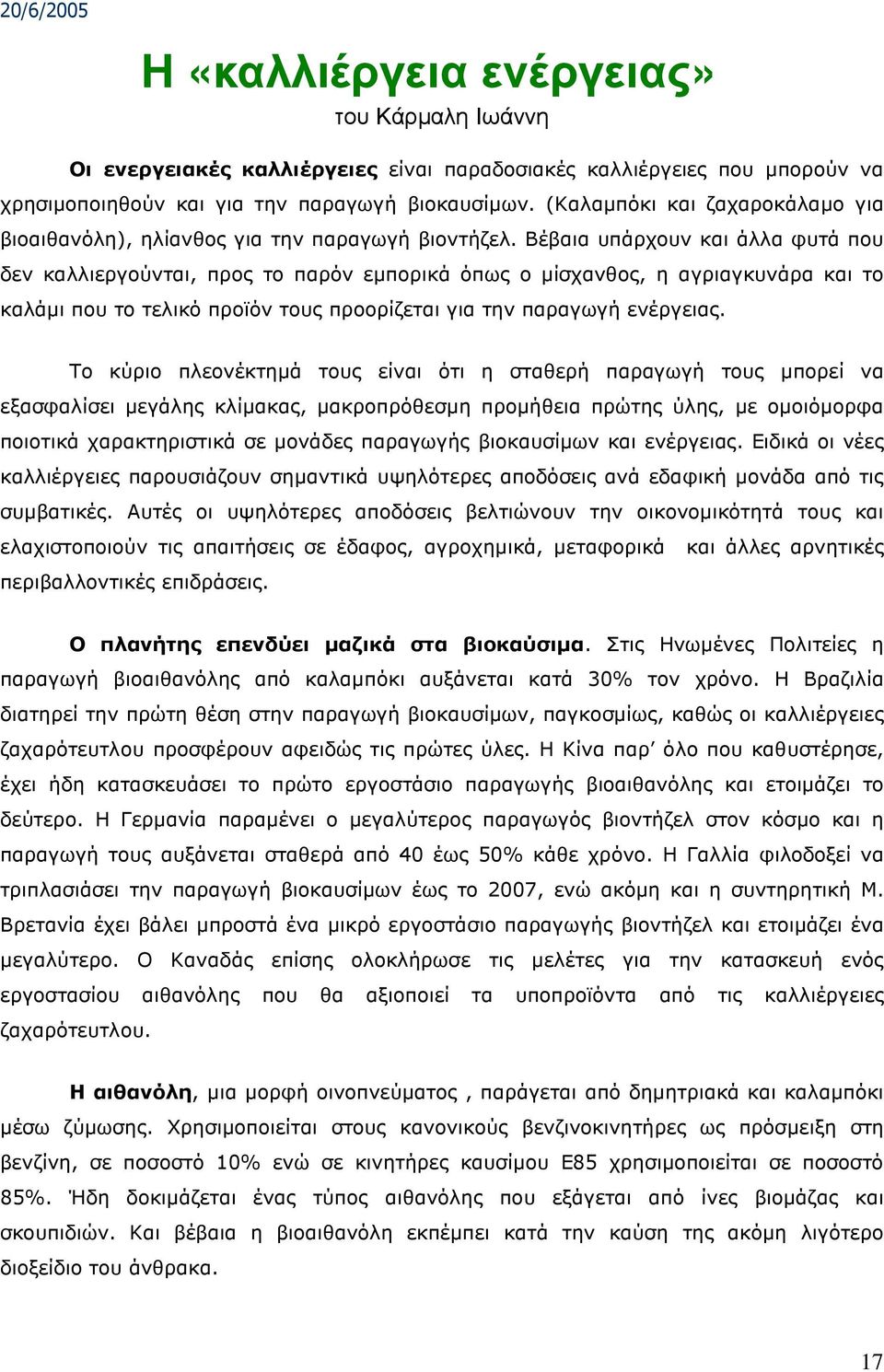 Βέβαια υπάρχουν και άλλα φυτά που δεν καλλιεργούνται, προς το παρόν εµπορικά όπως ο µίσχανθος, η αγριαγκυνάρα και το καλάµι που το τελικό προϊόν τους προορίζεται για την παραγωγή ενέργειας.