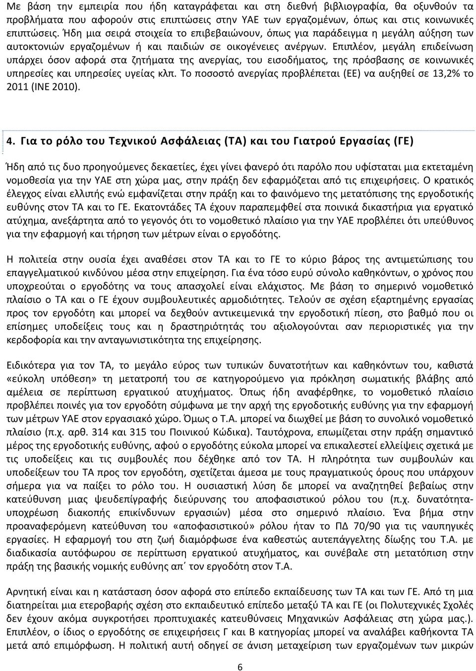 Επιπλέον, μεγάλη επιδείνωση υπάρχει όσον αφορά στα ζητήματα της ανεργίας, του εισοδήματος, της πρόσβασης σε κοινωνικές υπηρεσίες και υπηρεσίες υγείας κλπ.