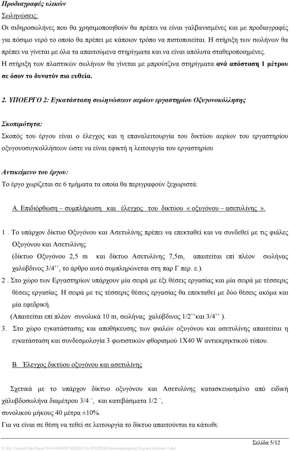 Η στήριξη των πλαστικών σωλήνων θα γίνεται με μπρούτζινα στηρίγματα ανά απόσταση 1 μέτρου σε όσον το δυνατόν πιο ευθεία. 2.