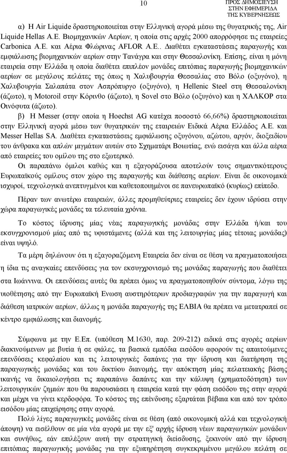 Επίσης, είναι η μόνη εταιρεία στην Ελλάδα η οποία διαθέτει επιπλέον μονάδες επιτόπιας παραγωγής βιομηχανικών αερίων σε μεγάλους πελάτες της όπως η Χαλυβουργία Θεσσαλίας στο Βόλο (οξυγόνο), η