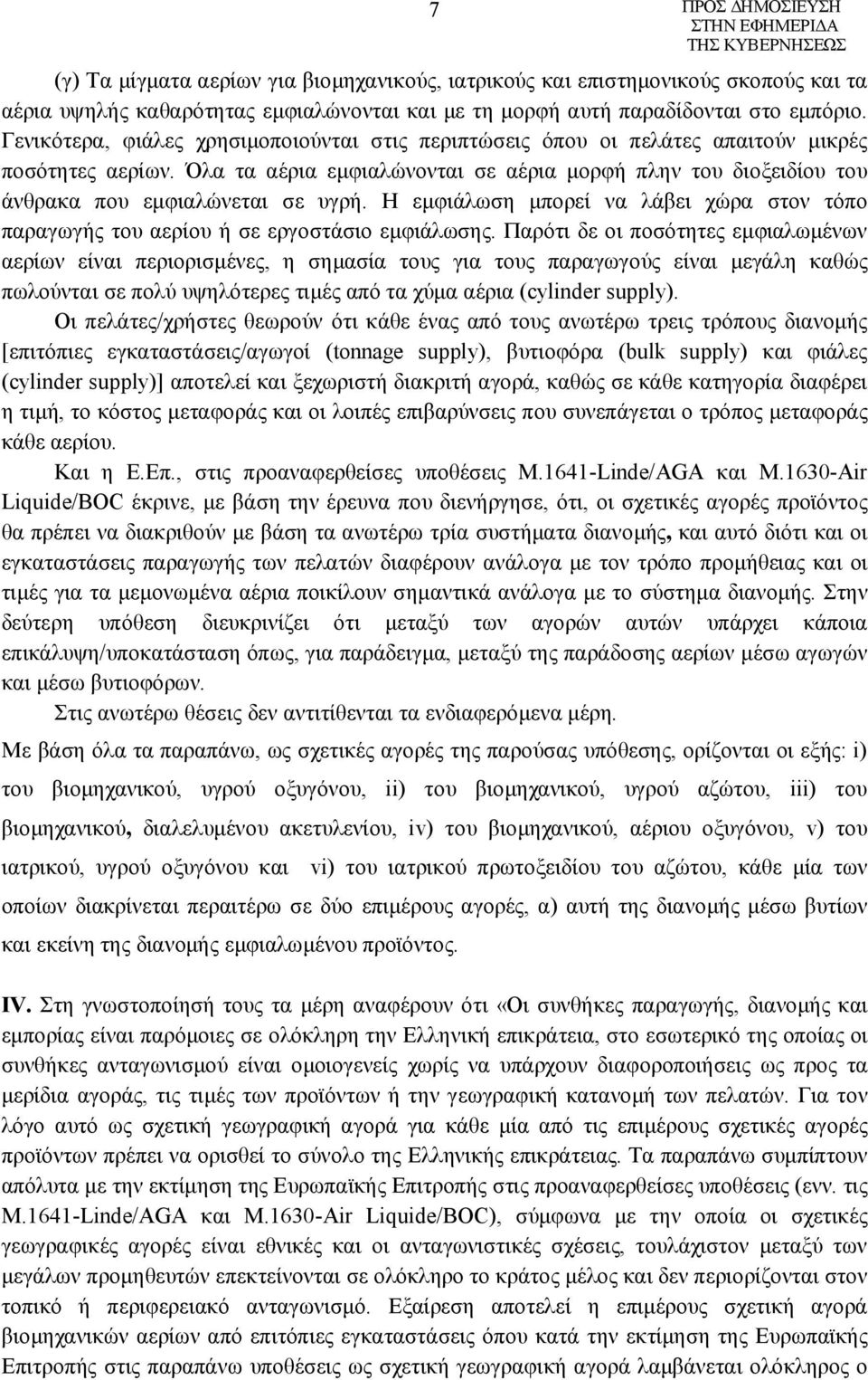 Όλα τα αέρια εμφιαλώνονται σε αέρια μορφή πλην του διοξειδίου του άνθρακα που εμφιαλώνεται σε υγρή. Η εμφιάλωση μπορεί να λάβει χώρα στον τόπο παραγωγής του αερίου ή σε εργοστάσιο εμφιάλωσης.